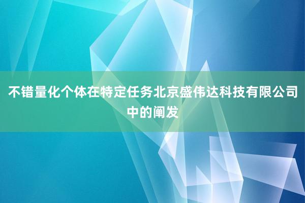 不错量化个体在特定任务北京盛伟达科技有限公司中的阐发